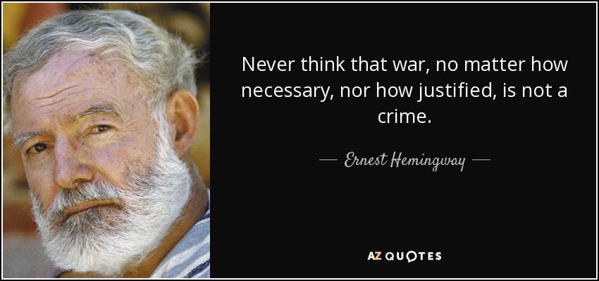 Never think that war, no matter how necessary, nor how justified, is not a crime. - Ernest Hemingway