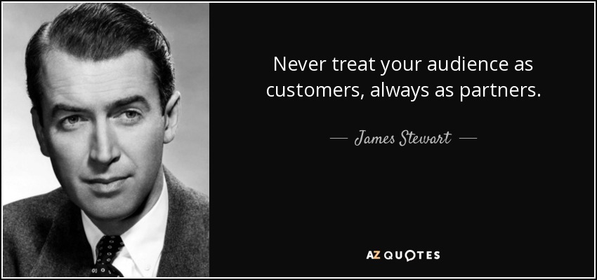 Never treat your audience as customers, always as partners. - James Stewart
