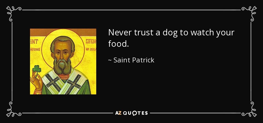 Never trust a dog to watch your food. - Saint Patrick