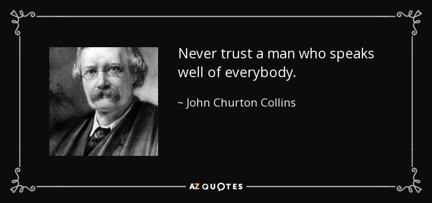 Never trust a man who speaks well of everybody. - John Churton Collins
