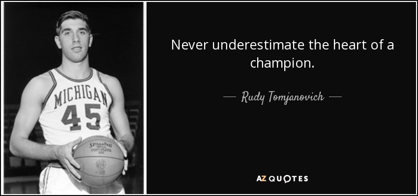 Never underestimate the heart of a champion. - Rudy Tomjanovich