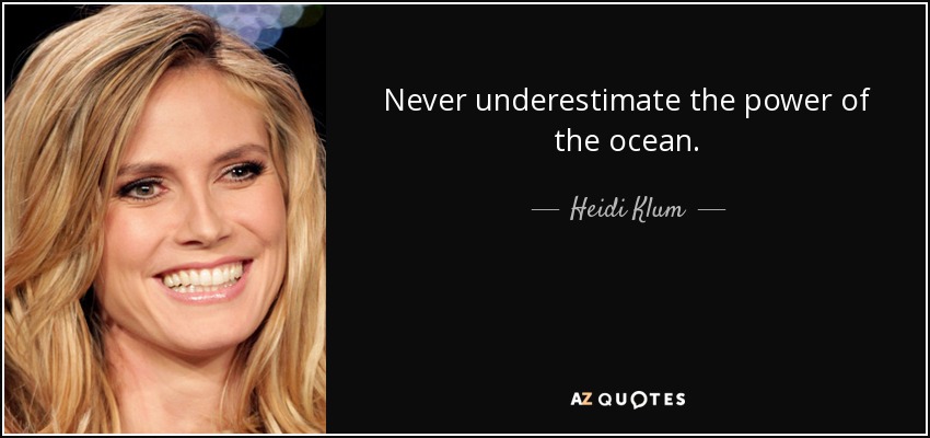 Never underestimate the power of the ocean. - Heidi Klum