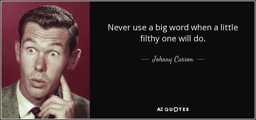 Never use a big word when a little filthy one will do. - Johnny Carson
