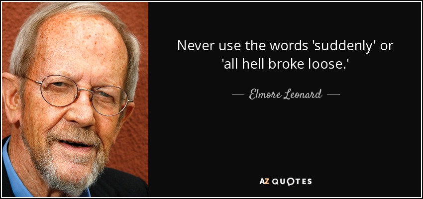 Never use the words 'suddenly' or 'all hell broke loose.' - Elmore Leonard