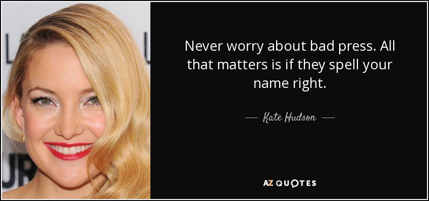 Never worry about bad press. All that matters is if they spell your name right. - Kate Hudson