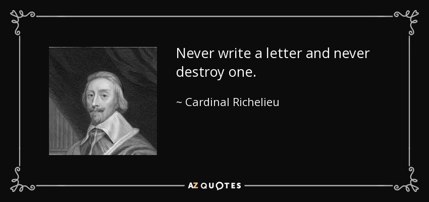 Never write a letter and never destroy one. - Cardinal Richelieu