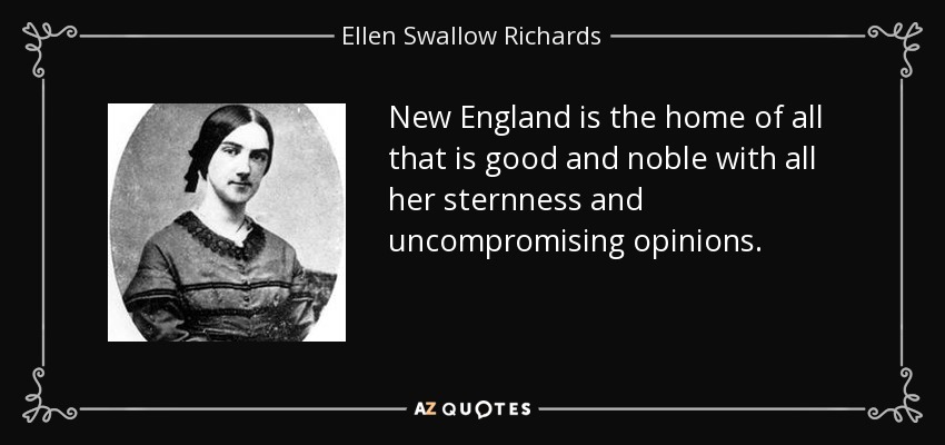 New England is the home of all that is good and noble with all her sternness and uncompromising opinions. - Ellen Swallow Richards