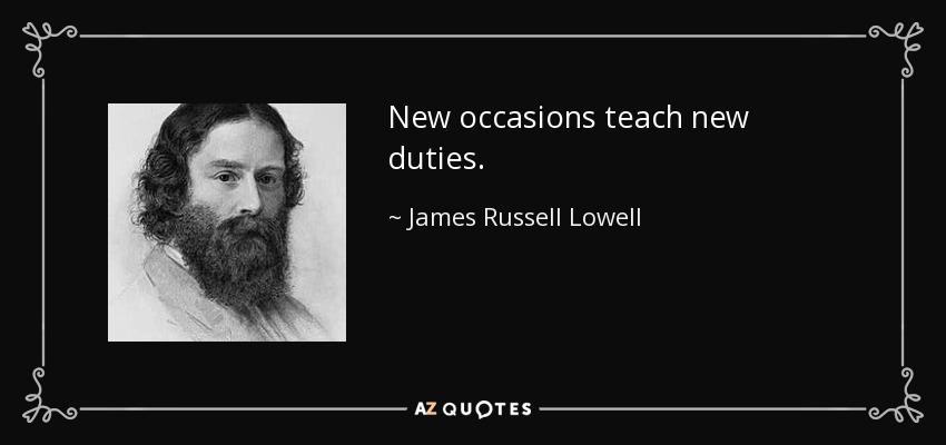 New occasions teach new duties. - James Russell Lowell