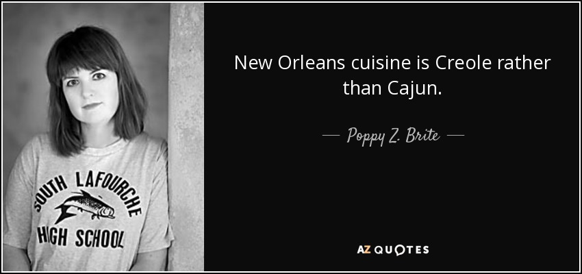 New Orleans cuisine is Creole rather than Cajun. - Poppy Z. Brite