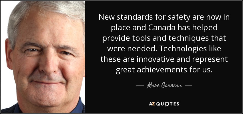 New standards for safety are now in place and Canada has helped provide tools and techniques that were needed. Technologies like these are innovative and represent great achievements for us. - Marc Garneau