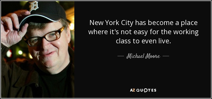 New York City has become a place where it's not easy for the working class to even live. - Michael Moore