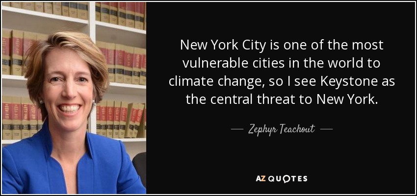 New York City is one of the most vulnerable cities in the world to climate change, so I see Keystone as the central threat to New York. - Zephyr Teachout