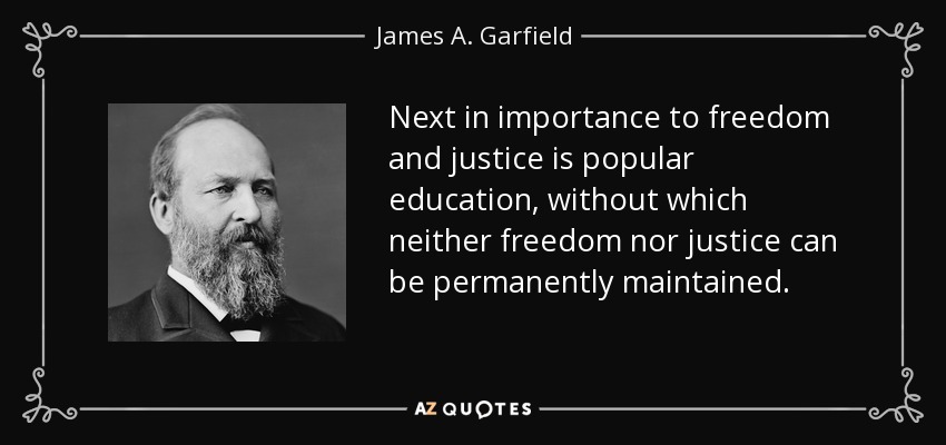 Next in importance to freedom and justice is popular education, without which neither freedom nor justice can be permanently maintained. - James A. Garfield