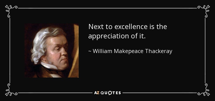 Next to excellence is the appreciation of it. - William Makepeace Thackeray