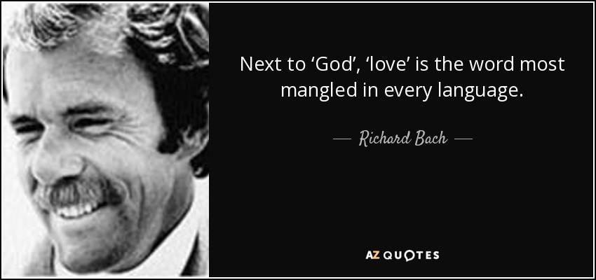 Next to ‘God’, ‘love’ is the word most mangled in every language. - Richard Bach