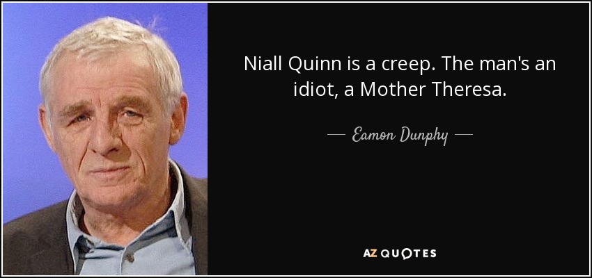 Niall Quinn is a creep. The man's an idiot, a Mother Theresa. - Eamon Dunphy