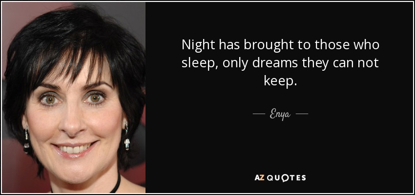 Night has brought to those who sleep, only dreams they can not keep. - Enya