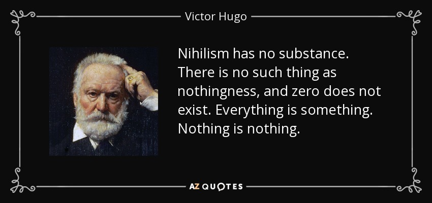 Nihilism has no substance. There is no such thing as nothingness, and zero does not exist. Everything is something. Nothing is nothing. - Victor Hugo