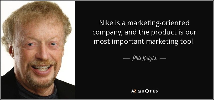 Nike is a marketing-oriented company, and the product is our most important marketing tool. - Phil Knight