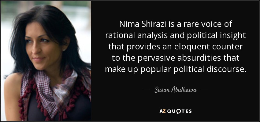 Nima Shirazi is a rare voice of rational analysis and political insight that provides an eloquent counter to the pervasive absurdities that make up popular political discourse. - Susan Abulhawa