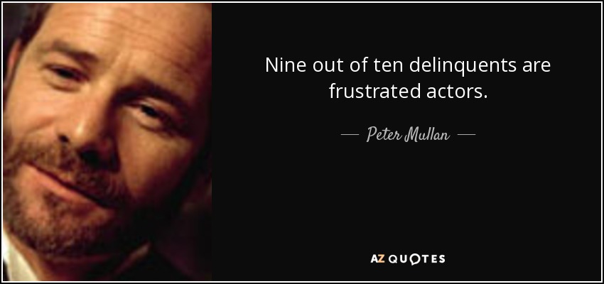 Nine out of ten delinquents are frustrated actors. - Peter Mullan