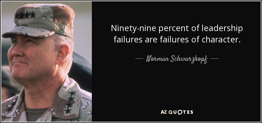 Ninety-nine percent of leadership failures are failures of character. - Norman Schwarzkopf