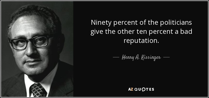 Ninety percent of the politicians give the other ten percent a bad reputation. - Henry A. Kissinger