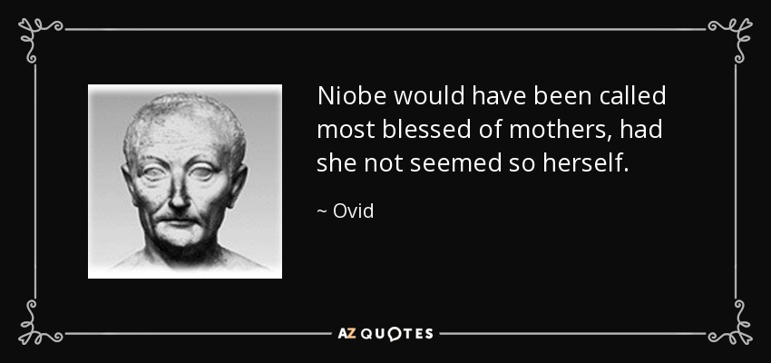 Niobe would have been called most blessed of mothers, had she not seemed so herself. - Ovid