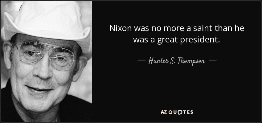 Nixon was no more a saint than he was a great president. - Hunter S. Thompson