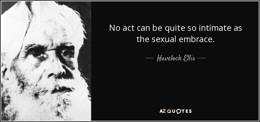 No act can be quite so intimate as the sexual embrace. - Havelock Ellis