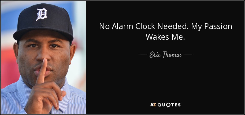 No Alarm Clock Needed. My Passion Wakes Me. - Eric Thomas