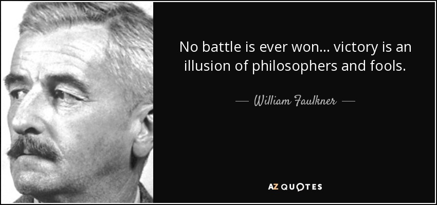 No battle is ever won ... victory is an illusion of philosophers and fools. - William Faulkner
