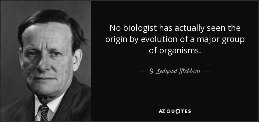 No biologist has actually seen the origin by evolution of a major group of organisms. - G. Ledyard Stebbins