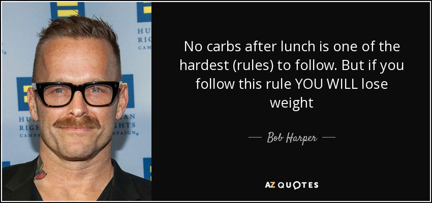 No carbs after lunch is one of the hardest (rules) to follow. But if you follow this rule YOU WILL lose weight - Bob Harper