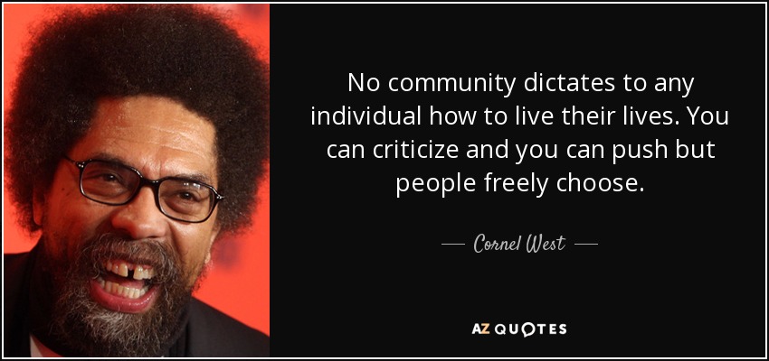 No community dictates to any individual how to live their lives. You can criticize and you can push but people freely choose. - Cornel West