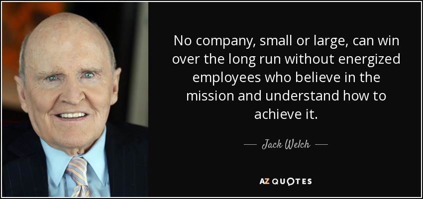 No company, small or large, can win over the long run without energized employees who believe in the mission and understand how to achieve it. - Jack Welch