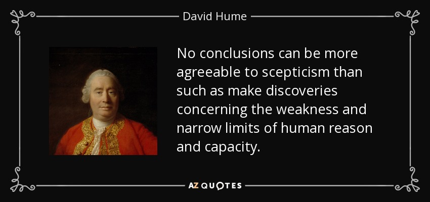 No conclusions can be more agreeable to scepticism than such as make discoveries concerning the weakness and narrow limits of human reason and capacity. - David Hume