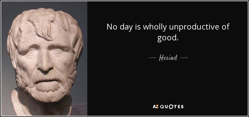 No day is wholly unproductive of good. - Hesiod