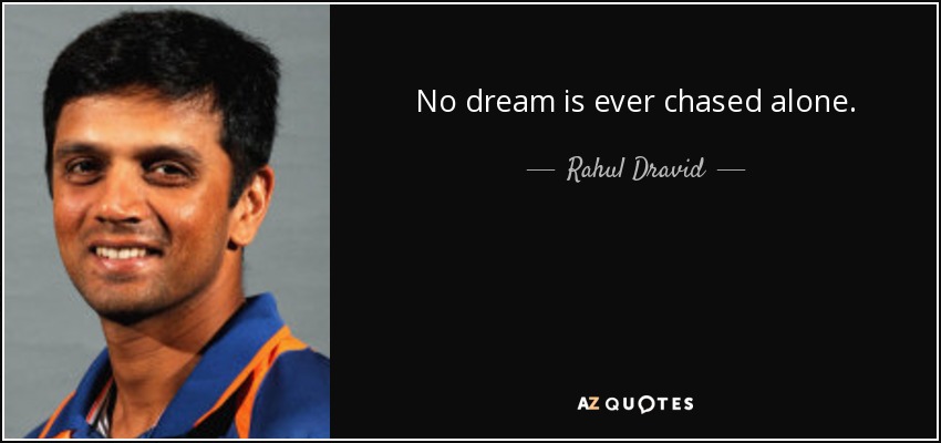 No dream is ever chased alone. - Rahul Dravid