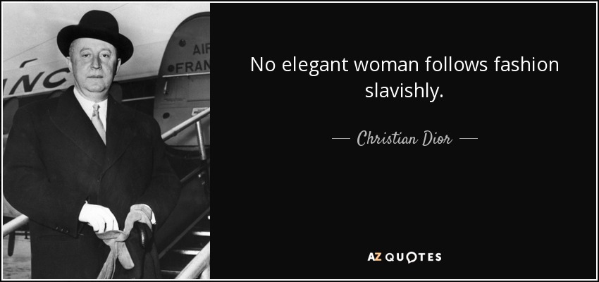 No elegant woman follows fashion slavishly. - Christian Dior