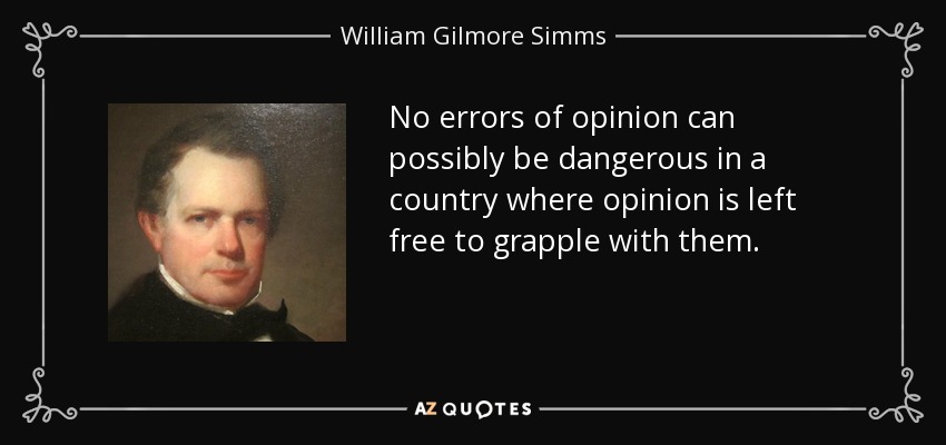 No errors of opinion can possibly be dangerous in a country where opinion is left free to grapple with them. - William Gilmore Simms