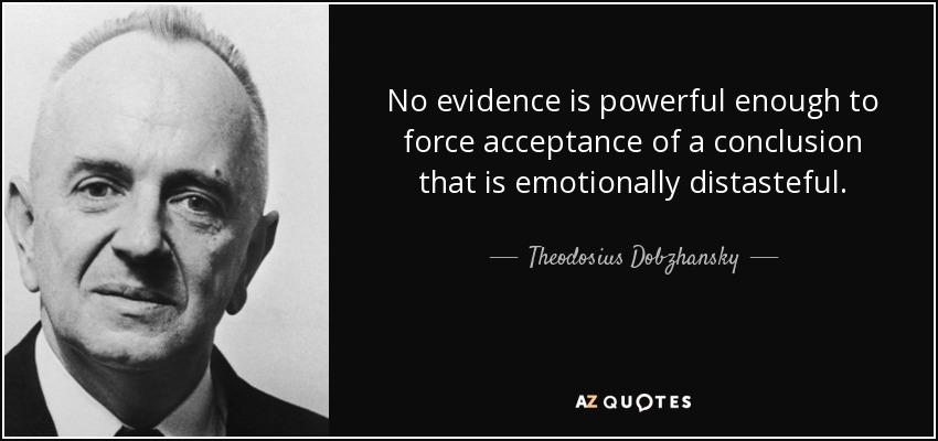 No evidence is powerful enough to force acceptance of a conclusion that is emotionally distasteful. - Theodosius Dobzhansky