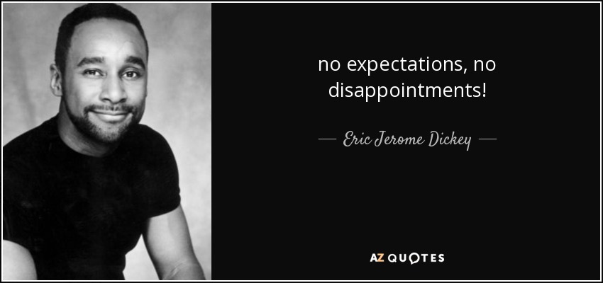 no expectations, no disappointments! - Eric Jerome Dickey