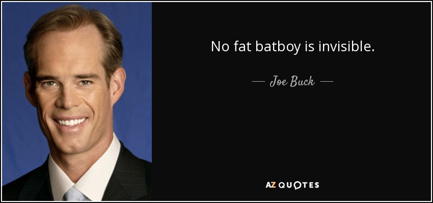 No fat batboy is invisible. - Joe Buck