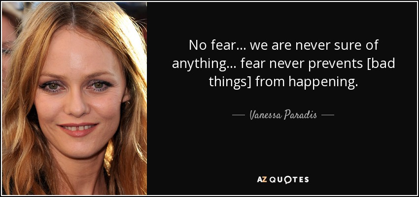No fear... we are never sure of anything... fear never prevents [bad things] from happening. - Vanessa Paradis