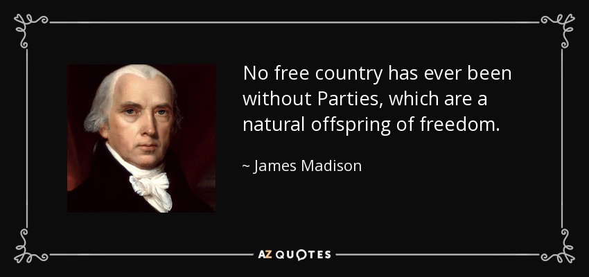 No free country has ever been without Parties, which are a natural offspring of freedom. - James Madison