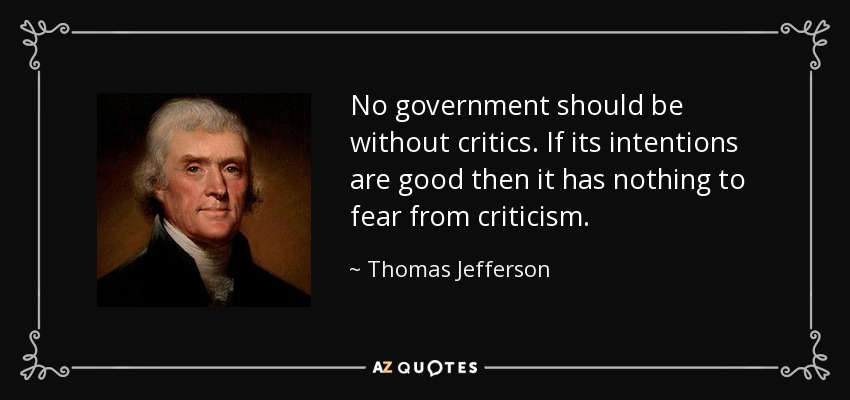 No government should be without critics. If its intentions are good then it has nothing to fear from criticism. - Thomas Jefferson