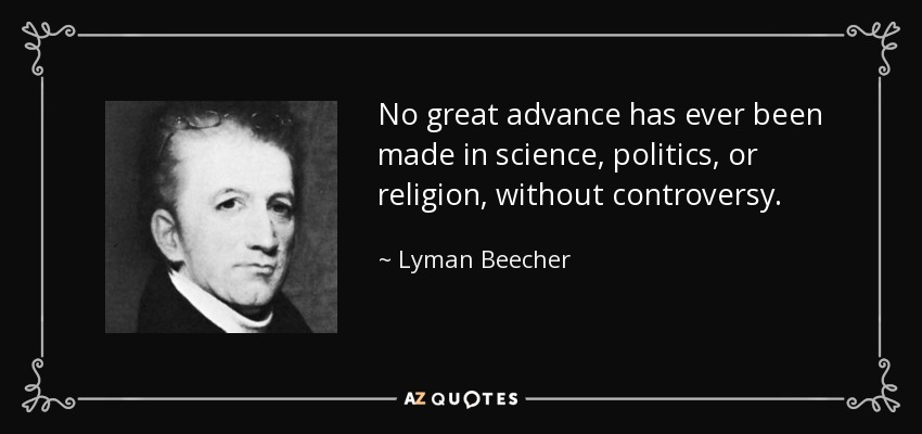 No great advance has ever been made in science, politics, or religion, without controversy. - Lyman Beecher