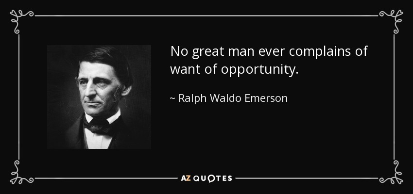 No great man ever complains of want of opportunity. - Ralph Waldo Emerson