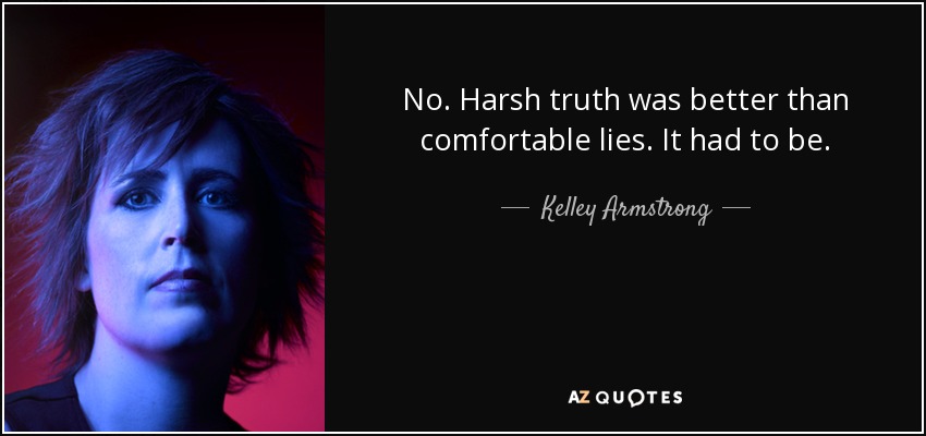 No. Harsh truth was better than comfortable lies. It had to be. - Kelley Armstrong